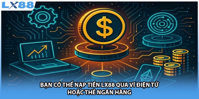 Bạn có thể nạp tiền LX88 qua ví điện tử hoặc thẻ ngân hàng