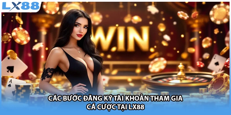 Các bước đăng ký tài khoản tham gia cá cược tại LX88
