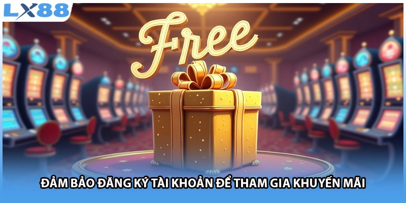 Đảm bảo đăng ký tài khoản để tham gia khuyến mãi