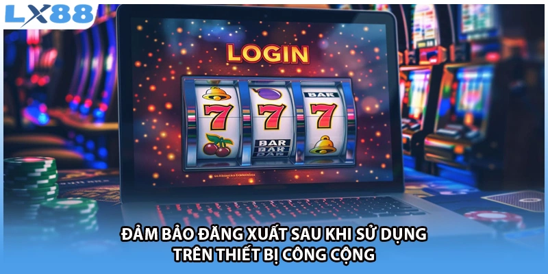 Đảm bảo đăng xuất sau khi sử dụng trên thiết bị công cộng