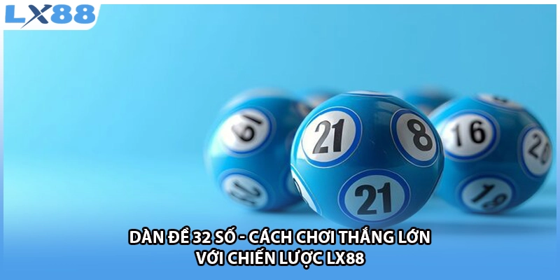 Dàn Đề 32 Số - Cách Chơi Thắng Lớn Với Chiến Lược LX88