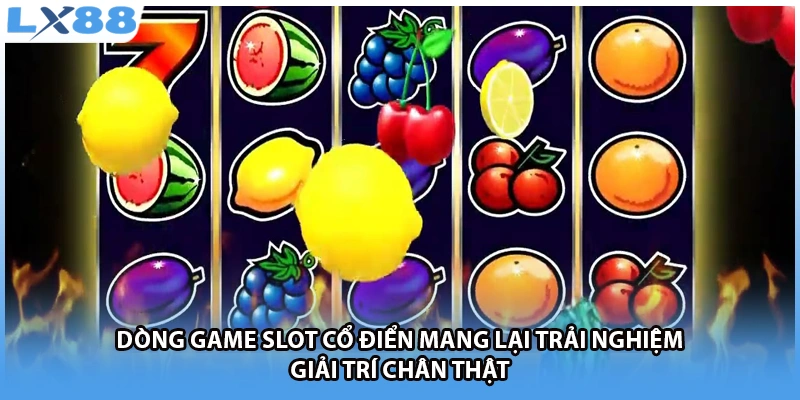 Dòng game slot cổ điển mang lại trải nghiệm giải trí chân thật 