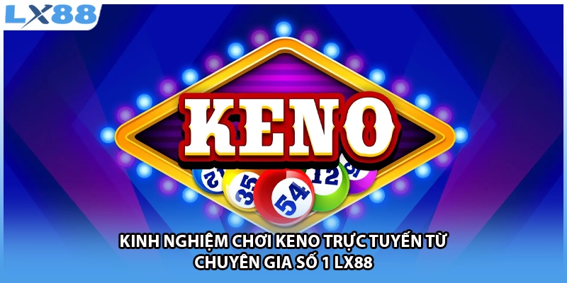 Kinh Nghiệm Chơi KENO Trực Tuyến Từ Chuyên Gia Số 1 LX88