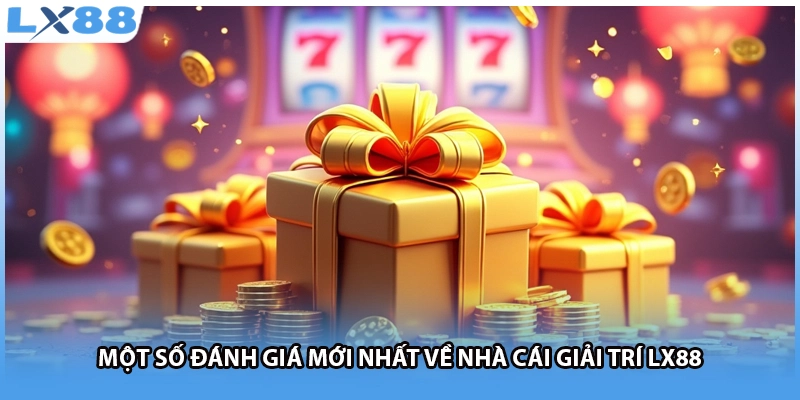 Một số đánh giá mới nhất về nhà cái giải trí LX88