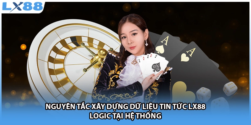 Nguyên tắc xây dựng dữ liệu tin tức LX88 logic tại hệ thống