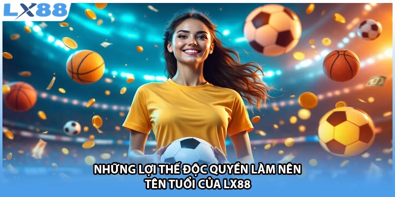 Những lợi thế độc quyền làm nên tên tuổi của LX88