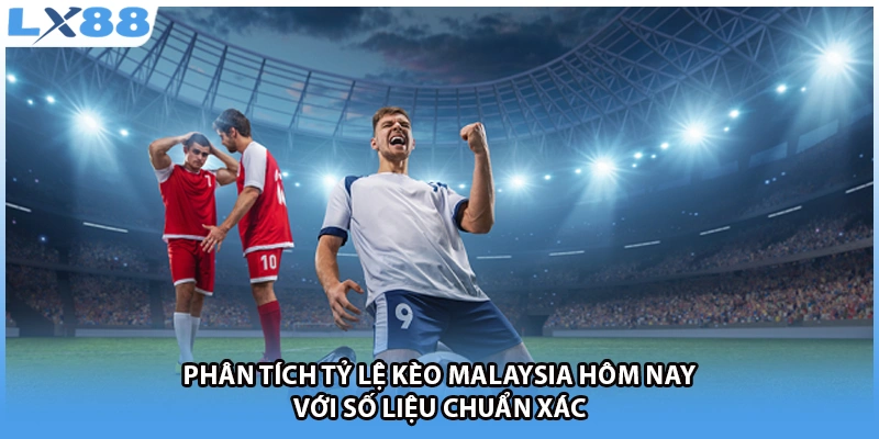 Phân tích tỷ lệ kèo Malaysia hôm nay với số liệu chuẩn xác