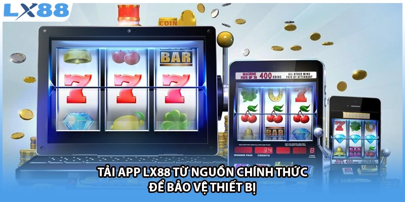 Tải app LX88 từ nguồn chính thức để bảo vệ thiết bị