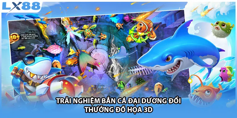 Trải nghiệm bắn cá đại dương đổi thưởng đồ họa 3D