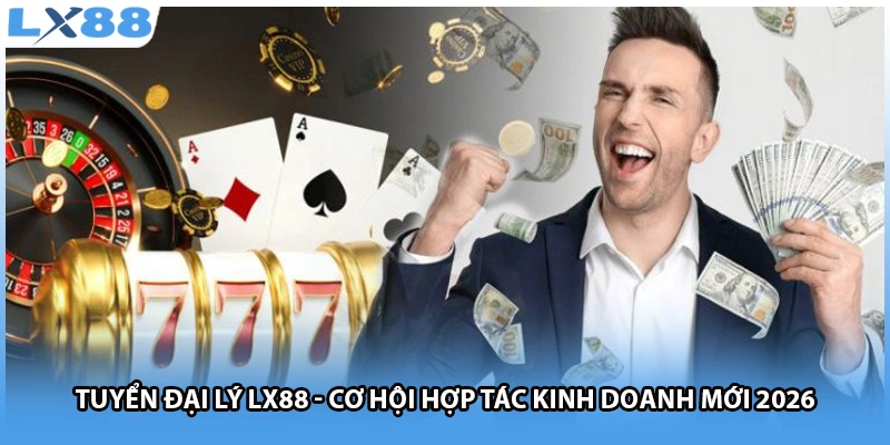 Tuyển Đại Lý Lx88 - Cơ Hội Hợp Tác Kinh Doanh Mới 2026