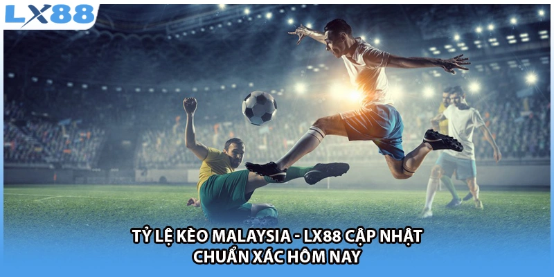 Tỷ Lệ Kèo Malaysia - LX88 Cập Nhật Chuẩn Xác Hôm Nay